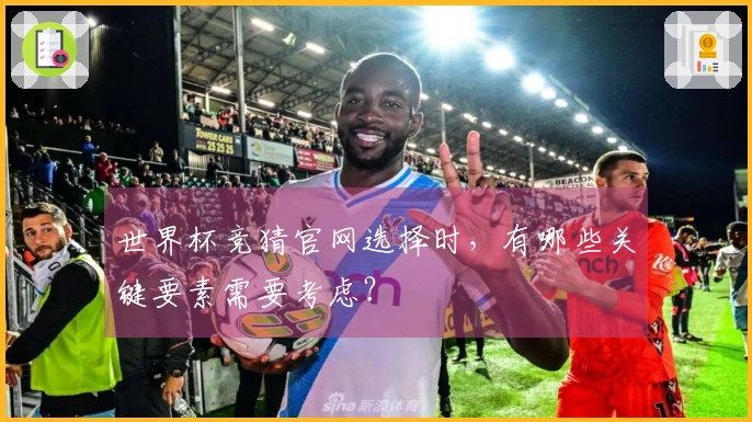世界杯竞猜官网选择时,有哪些关键要素需要考虑?